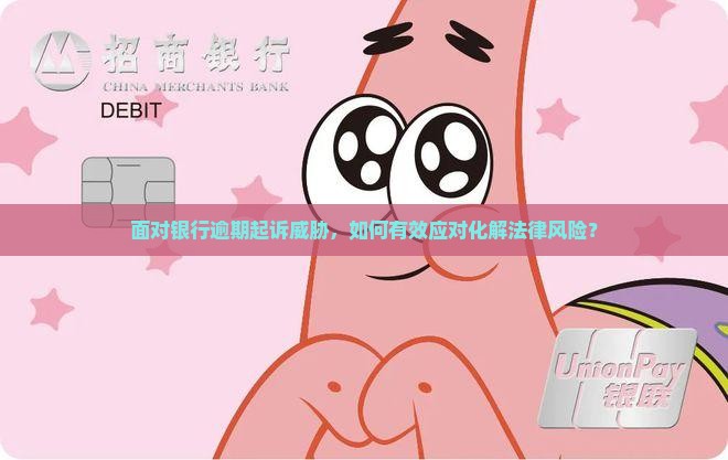 面对银行逾期起诉威胁，如何有效应对化解法律风险？