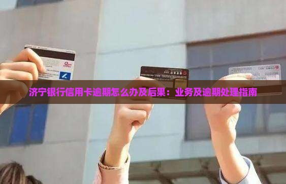济宁银行信用卡逾期怎么办及后果：业务及逾期处理指南