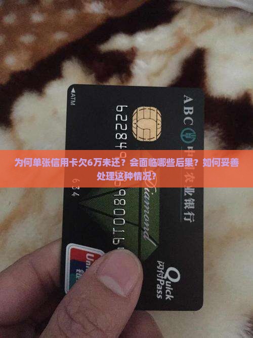 为何单张信用卡欠6万未还？会面临哪些后果？如何妥善处理这种情况？