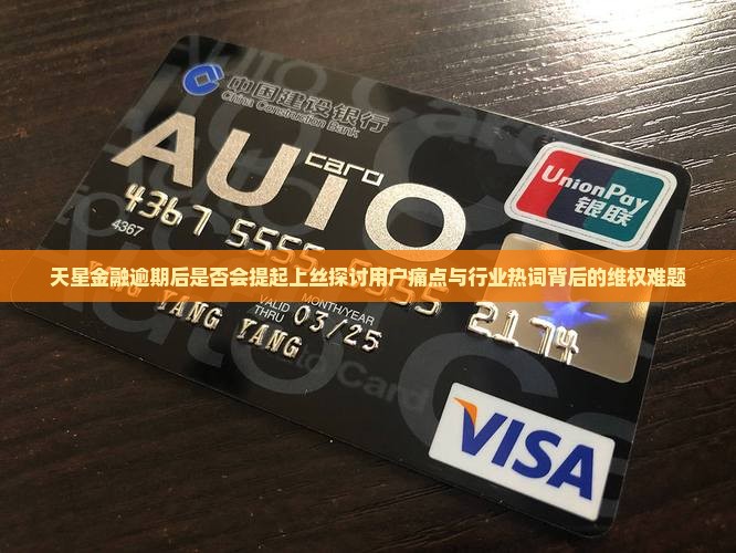 天星金融逾期后是否会提起上丝探讨用户痛点与行业热词背后的维权难题
