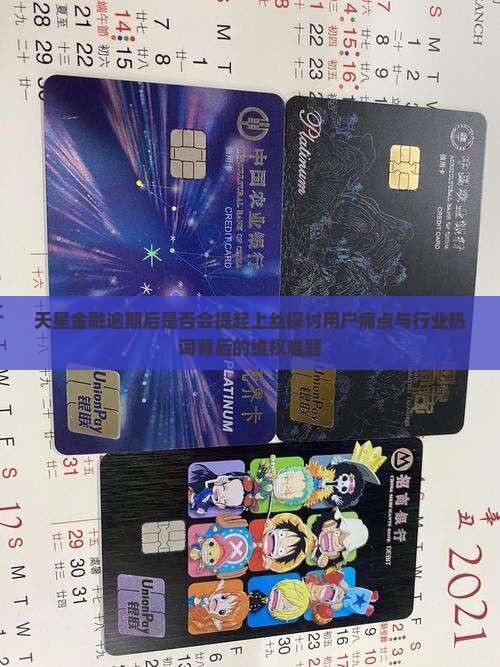 天星金融逾期后是否会提起上丝探讨用户痛点与行业热词背后的维权难题
