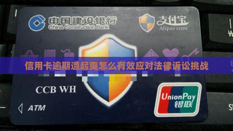信用卡逾期遭起爽怎么有效应对法律诉讼挑战