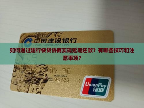 如何通过建行快贷协商实现延期还款？有哪些技巧和注意事项？