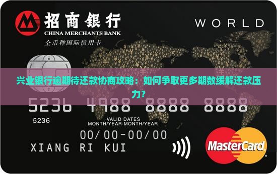 兴业银行逾期待还款协商攻略：如何争取更多期数缓解还款压力？