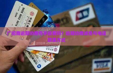 广招商逾期协商有手续费吗？逾期协商减免与电话联系方式