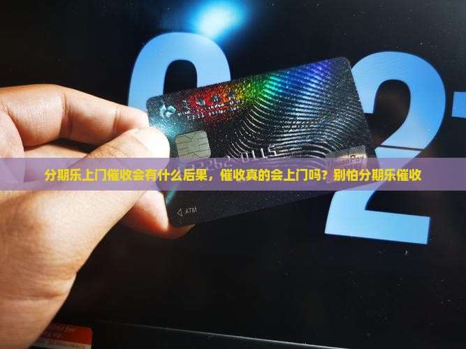 分期乐上门催收会有什么后果，催收真的会上门吗？别怕分期乐催收