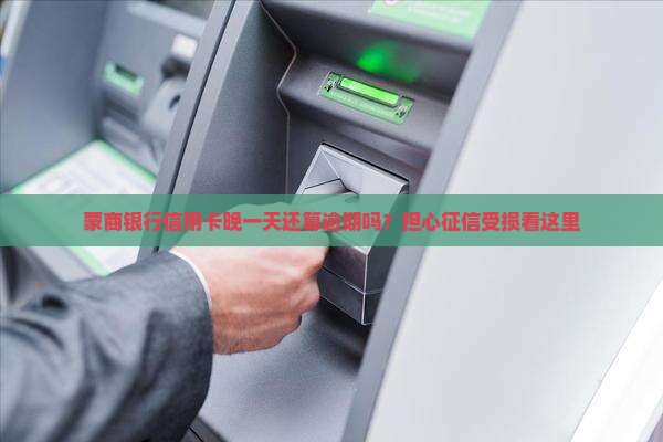 蒙商银行信用卡晚一天还算逾期吗？担心征信受损看这里