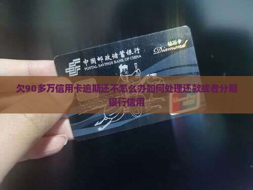 欠90多万信用卡逾期还不怎么办如何处理还款或者分期银行信用