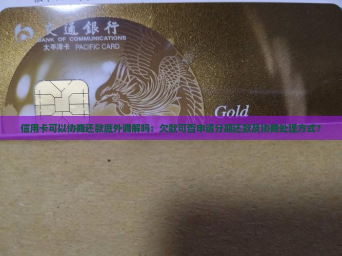信用卡可以协商还款庭外调解吗：欠款可否申请分期还款及协商处理方式？