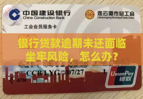 银行贷款逾期未还面临坐牢风险，怎么办？