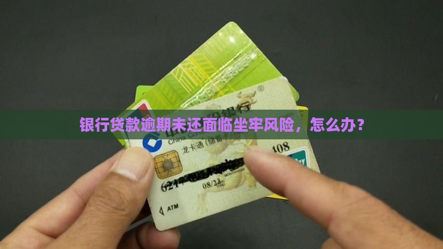 银行贷款逾期未还面临坐牢风险，怎么办？