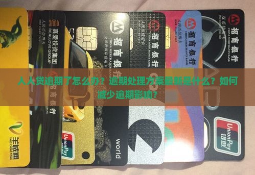 人人贷逾期了怎么办？逾期处理方案最新是什么？如何减少逾期影响？