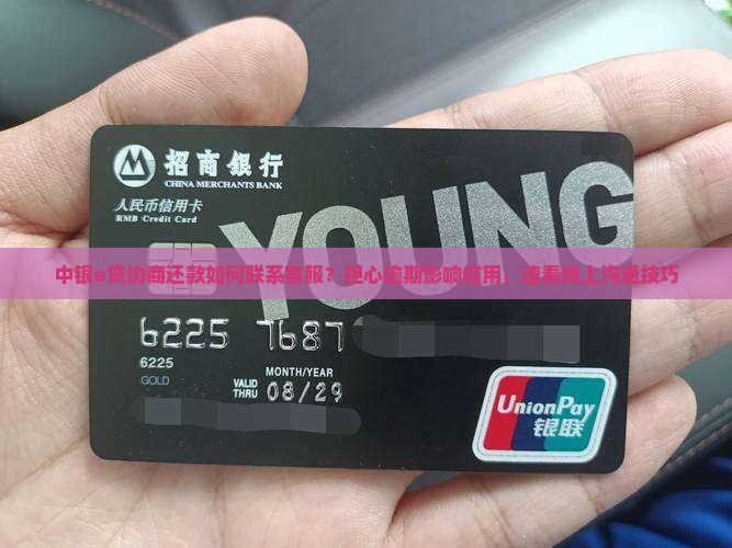 中银e贷协商还款如何联系客服？担心逾期影响信用，速看线上沟通技巧