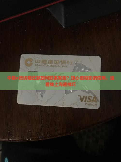 中银e贷协商还款如何联系客服？担心逾期影响信用，速看线上沟通技巧