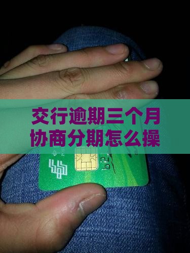 交行逾期三个月协商分期怎么操作