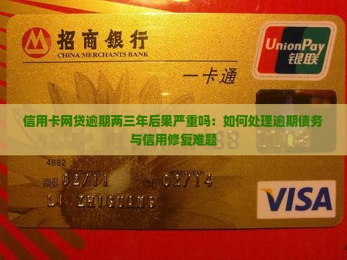 信用卡网贷逾期两三年后果严重吗：如何处理逾期债务与信用修复难题