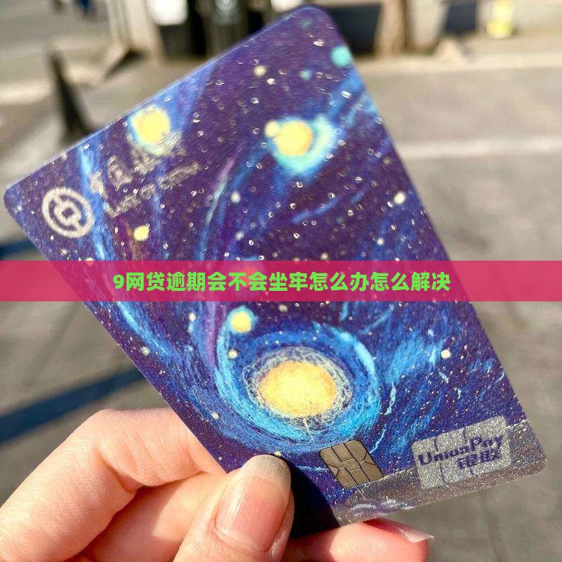 9网贷逾期会不会坐牢怎么办怎么解决