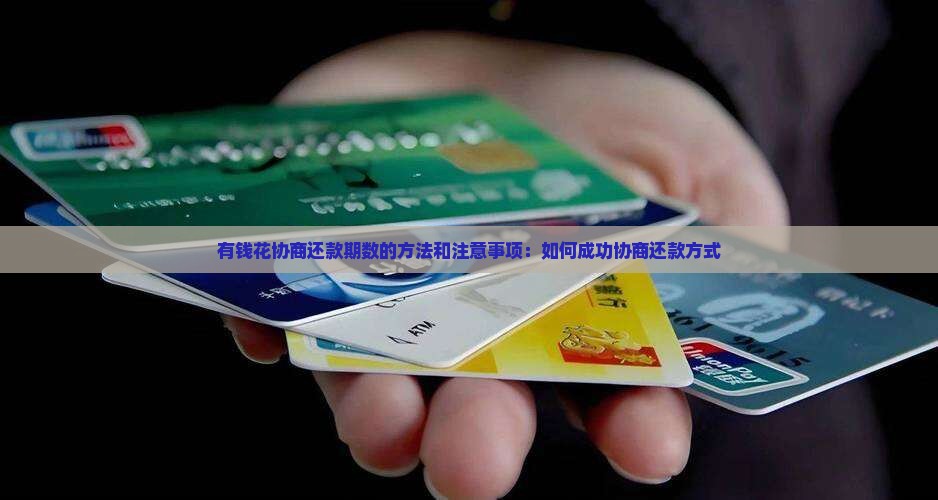 有钱花协商还款期数的方法和注意事项：如何成功协商还款方式