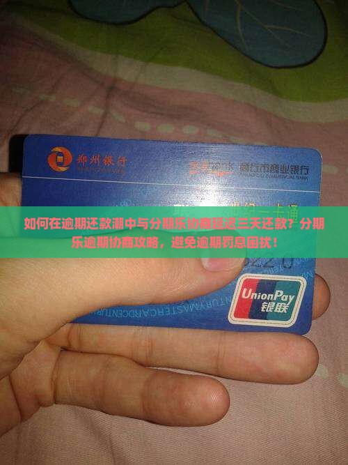如何在逾期还款潮中与分期乐协商延迟三天还款？分期乐逾期协商攻略，避免逾期罚息困扰！