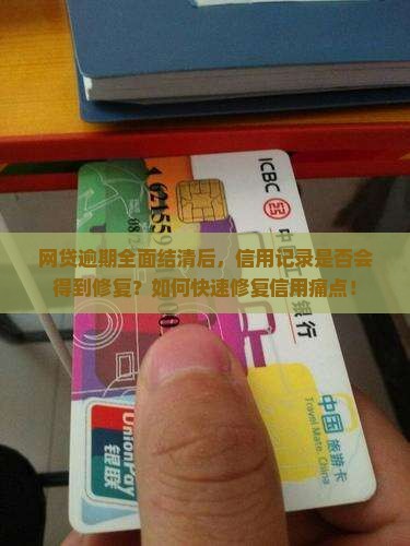 网贷逾期全面结清后，信用记录是否会得到修复？如何快速修复信用痛点！