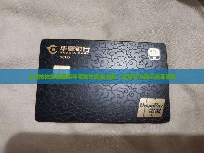 上海拍拍贷逾期两年将发生哪些后果？最新资讯揭示逾期影响