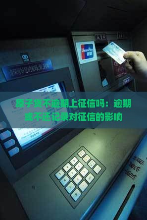 原子贷不逾期上征信吗：逾期或不还记录对征信的影响