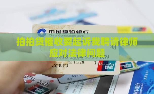 拍拍贷催收要起诉我聘请律师应对法律问题