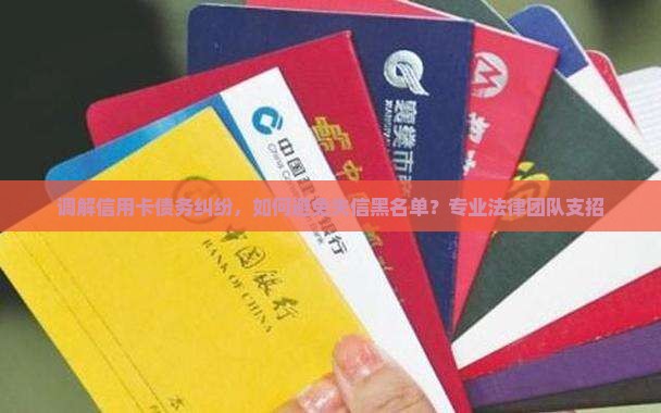调解信用卡债务纠纷，如何避免失信黑名单？专业法律团队支招