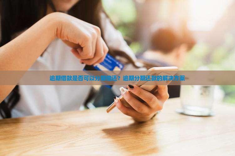 逾期借款是否可以分期偿还？逾期分期还款的解决方案