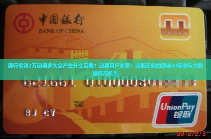 银行借钱2万逾期多久会产生什么后果？逾期用户必看：逾期还款的那些AI催收与大数据风控机制
