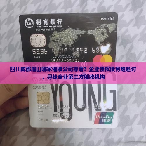 四川成都眉山哪家催收公司靠谱？企业债权债务难追讨，寻找专业第三方催收机构