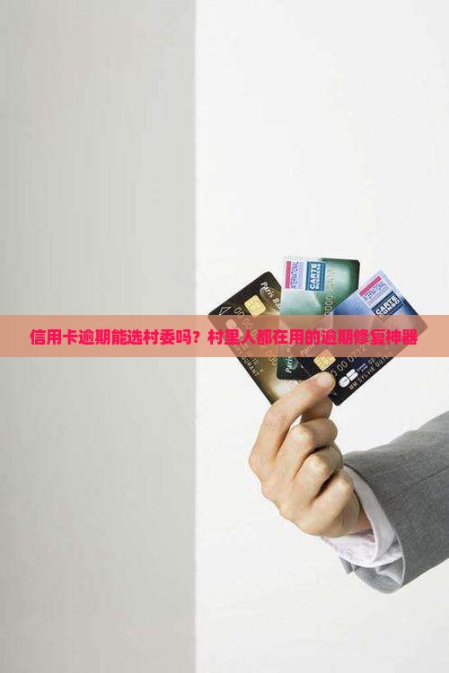 信用卡逾期能选村委吗？村里人都在用的逾期修复神器