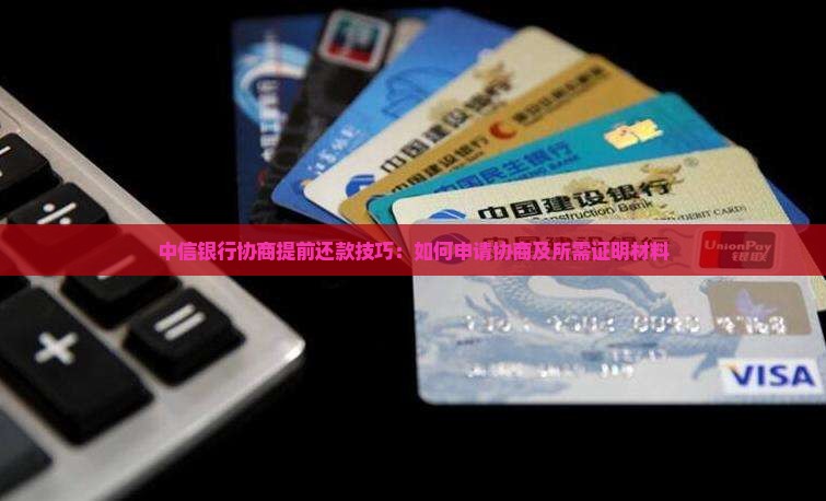 中信银行协商提前还款技巧：如何申请协商及所需证明材料