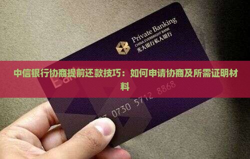中信银行协商提前还款技巧：如何申请协商及所需证明材料