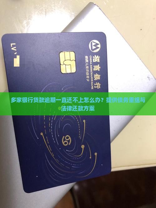 多家银行贷款逾期一直还不上怎么办？提供债务重组与法律还款方案
