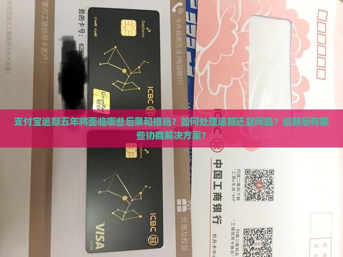 支付宝逾期五年将面临哪些后果和措施？如何处理逾期还款问题？逾期后有哪些协商解决方案？