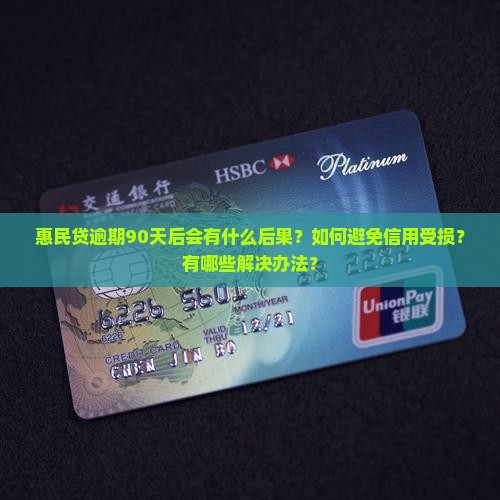 惠民贷逾期90天后会有什么后果？如何避免信用受损？有哪些解决办法？
