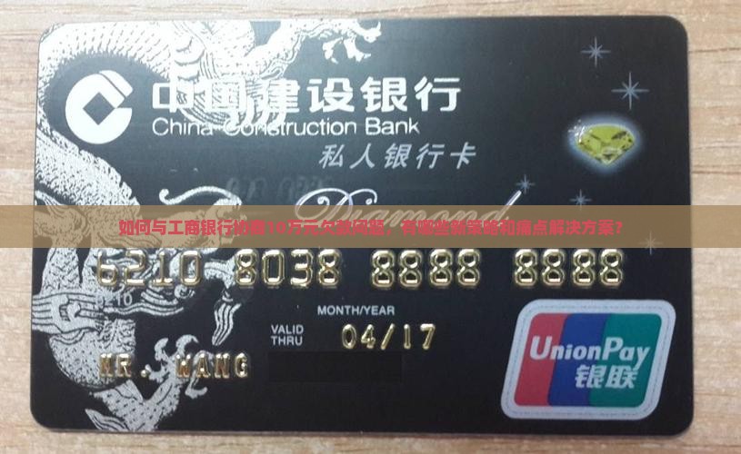 如何与工商银行协商10万元欠款问题，有哪些新策略和痛点解决方案？