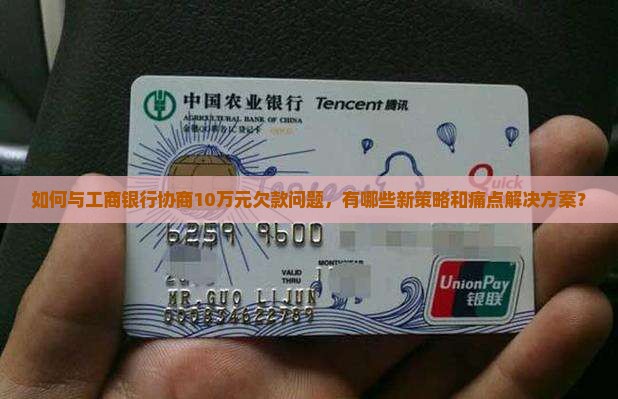 如何与工商银行协商10万元欠款问题，有哪些新策略和痛点解决方案？