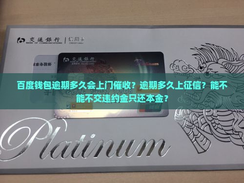 百度钱包逾期多久会上门催收？逾期多久上征信？能不能不交违约金只还本金？