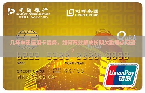 几年未还信用卡债务，如何有效解决长期欠款痛点问题？