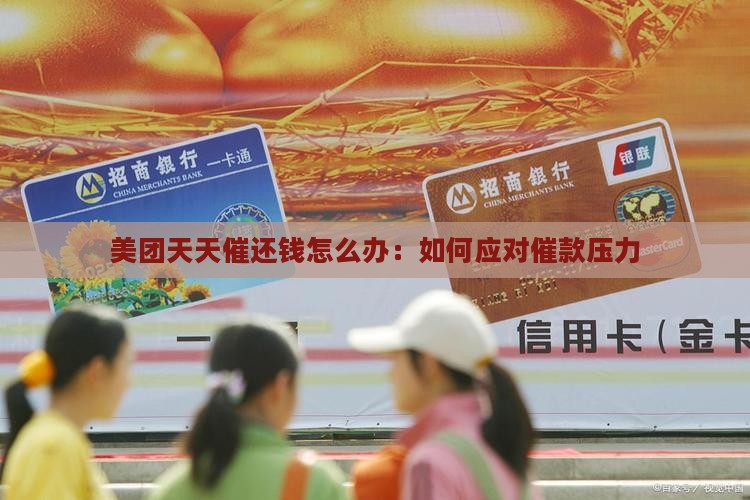 美团天天催还钱怎么办：如何应对催款压力