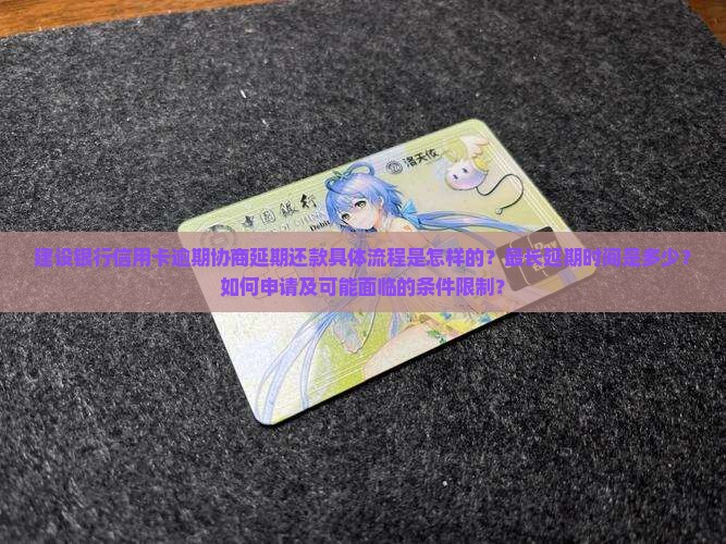 建设银行信用卡逾期协商延期还款具体流程是怎样的？最长延期时间是多少？如何申请及可能面临的条件限制？
