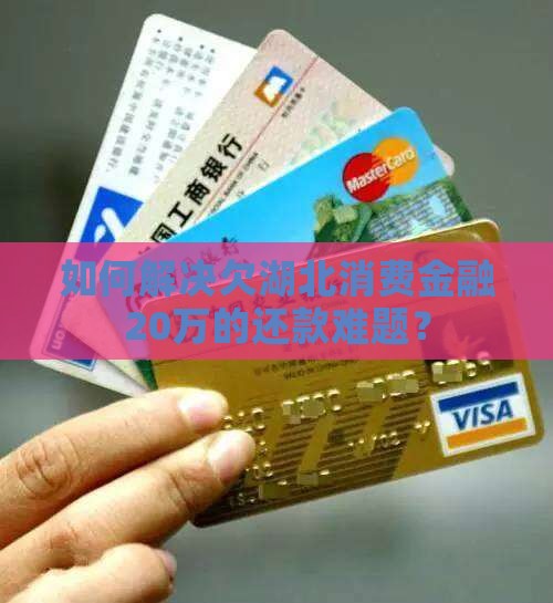 如何解决欠湖北消费金融20万的还款难题？