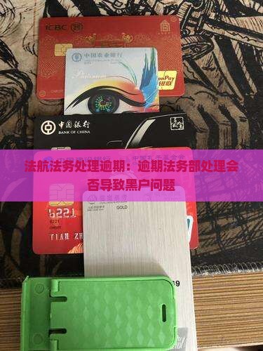 法航法务处理逾期：逾期法务部处理会否导致黑户问题