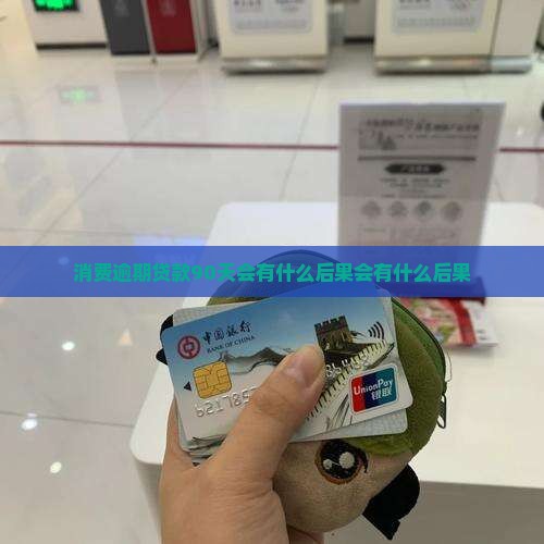 消费逾期贷款90天会有什么后果会有什么后果