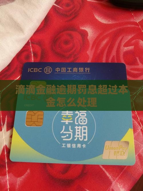 滴滴金融逾期罚息超过本金怎么办 滴滴金融逾期罚息超过本金怎么办