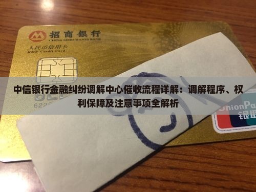 中信银行金融纠纷调解中心催收流程详解