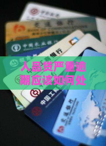 人品贷严重逾期应该如何处理