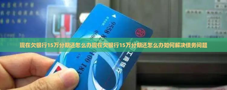 现在欠银行15万分期还怎么办